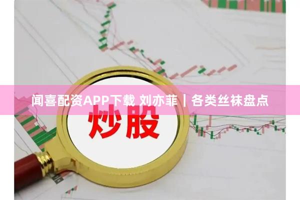 闻喜配资APP下载 刘亦菲｜各类丝袜盘点