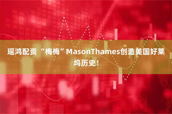 瑶鸿配资 “梅梅”MasonThames创造美国好莱坞历史！