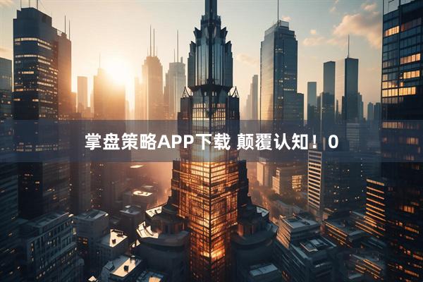 掌盘策略APP下载 颠覆认知！0