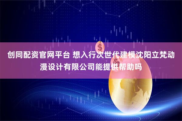 创同配资官网平台 想入行次世代建模沈阳立梵动漫设计有限公司能提供帮助吗