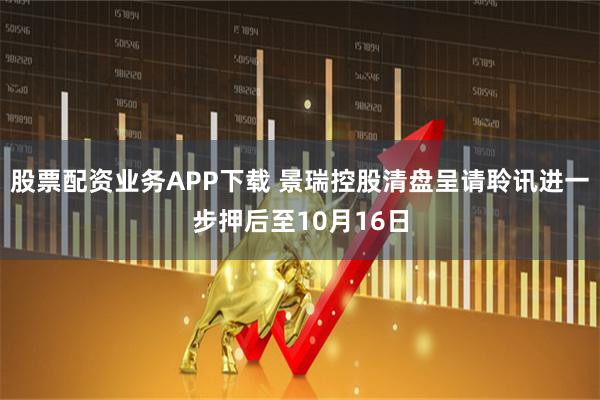 股票配资业务APP下载 景瑞控股清盘呈请聆讯进一步押后至10月16日