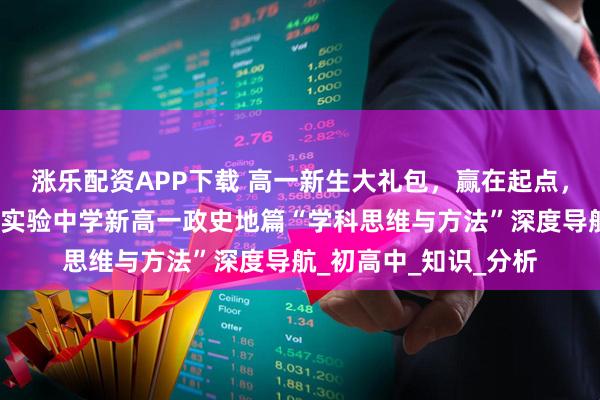 涨乐配资APP下载 高一新生大礼包，赢在起点，学有良方：郑州优胜实验中学新高一政史地篇“学科思维与方法”深度导航_初高中_知识_分析