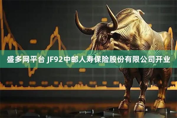 盛多网平台 JF92中邮人寿保险股份有限公司开业