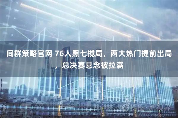 间群策略官网 76人黑七搅局，两大热门提前出局，总决赛悬念被拉满
